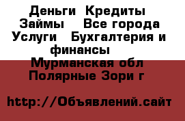 Деньги. Кредиты. Займы. - Все города Услуги » Бухгалтерия и финансы   . Мурманская обл.,Полярные Зори г.